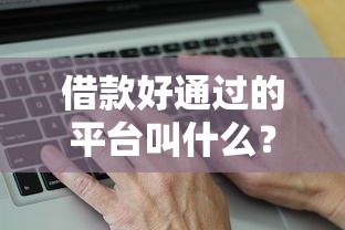 借款好通过的平台叫什么？这几个低门槛平台真的容易下款！