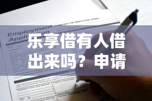 乐享借有人借出来吗？申请条件年龄要求详解，这些细节别错过！