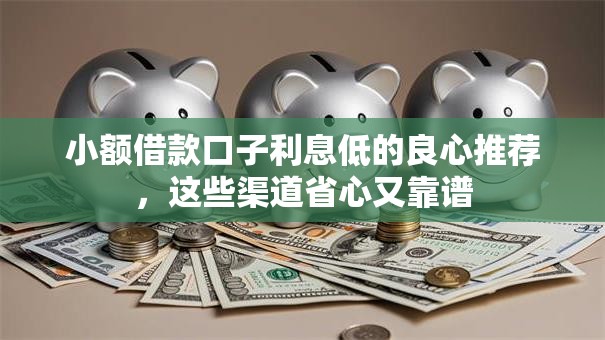 小额借款口子利息低的良心推荐，这些渠道省心又靠谱