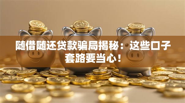 随借随还贷款骗局揭秘：这些口子套路要当心！
