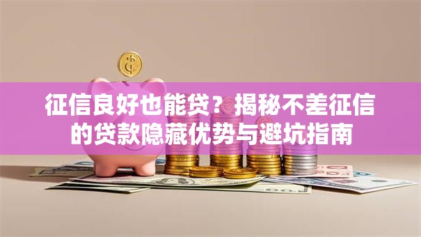 征信良好也能贷？揭秘不差征信的贷款隐藏优势与避坑指南
