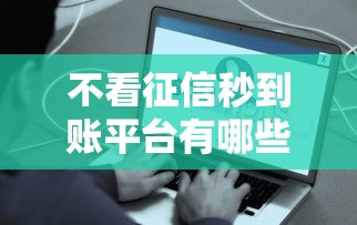 不看征信秒到账平台有哪些？这些渠道借钱靠谱吗