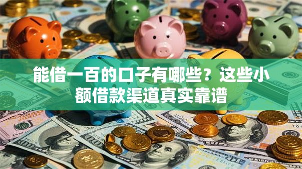 能借一百的口子有哪些？这些小额借款渠道真实靠谱