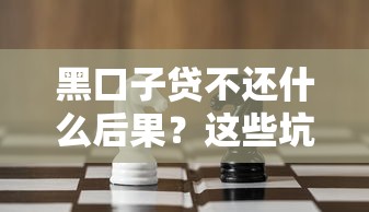 黑口子贷不还什么后果？这些坑千万别踩！
