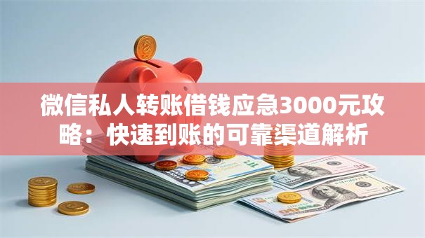 微信私人转账借钱应急3000元攻略：快速到账的可靠渠道解析