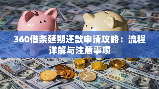 360借条延期还款申请攻略：流程详解与注意事项