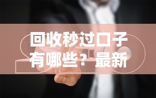 回收秒过口子有哪些？最新平台推荐+避坑指南