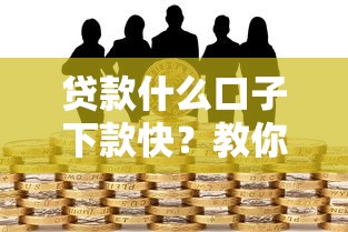贷款什么口子下款快？教你如何快速到账的借贷技巧