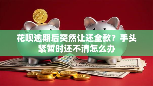 花呗逾期后突然让还全款？手头紧暂时还不清怎么办