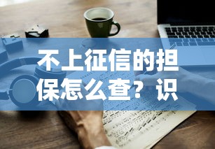 不上征信的担保怎么查？识别隐藏风险的方法