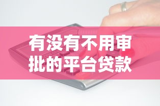 有没有不用审批的平台贷款？这几类产品或许能解你燃眉之急