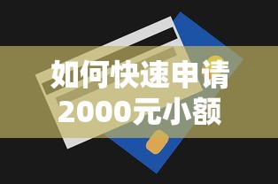 如何快速申请2000元小额贷款？合法渠道与申请技巧全解析
