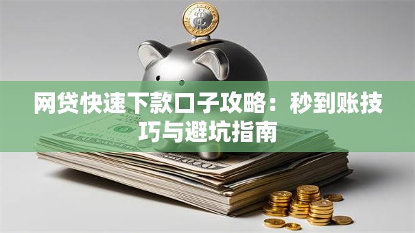 网贷快速下款口子攻略：秒到账技巧与避坑指南
