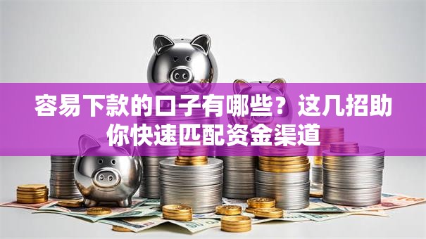 容易下款的口子有哪些？这几招助你快速匹配资金渠道