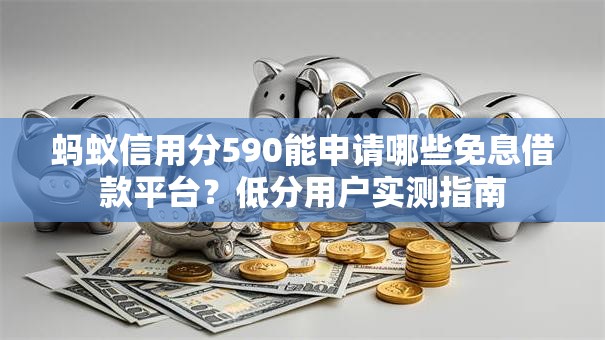蚂蚁信用分590能申请哪些免息借款平台？低分用户实测指南