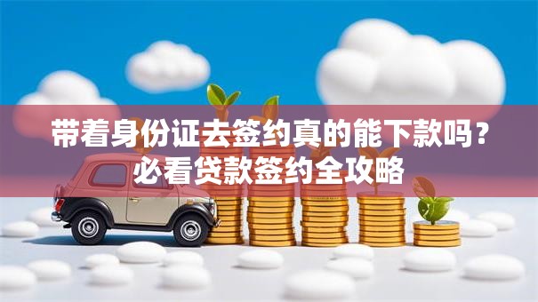 带着身份证去签约真的能下款吗？必看贷款签约全攻略