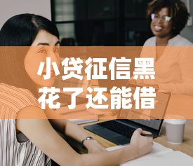 小贷征信黑花了还能借钱吗？这5招帮你解决难题