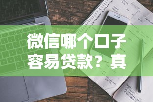 微信哪个口子容易贷款？真实测评+避坑指南一文讲透