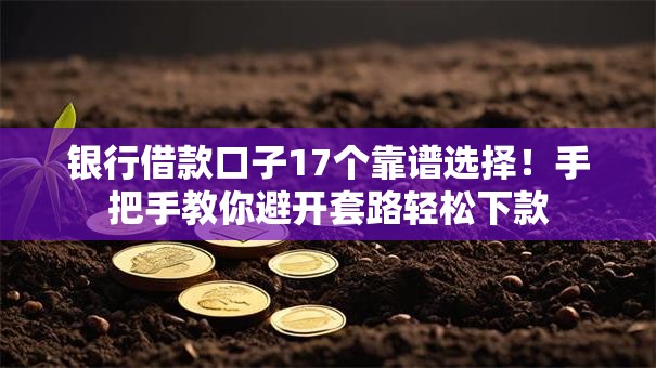 银行借款口子17个靠谱选择！手把手教你避开套路轻松下款