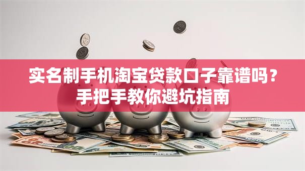 实名制手机淘宝贷款口子靠谱吗？手把手教你避坑指南