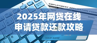 2025年网贷在线申请贷款还款攻略：操作要点与避坑指南