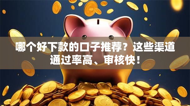 哪个好下款的口子推荐？这些渠道通过率高、审核快！