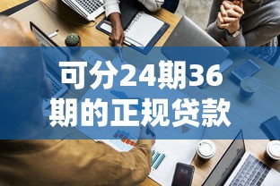 可分24期36期的正规贷款平台有哪些？分期灵活选择指南