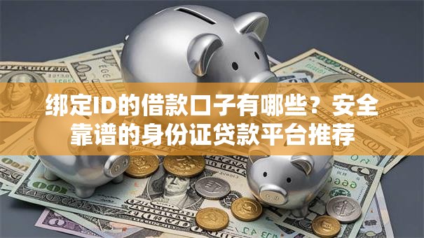 绑定ID的借款口子有哪些？安全靠谱的身份证贷款平台推荐