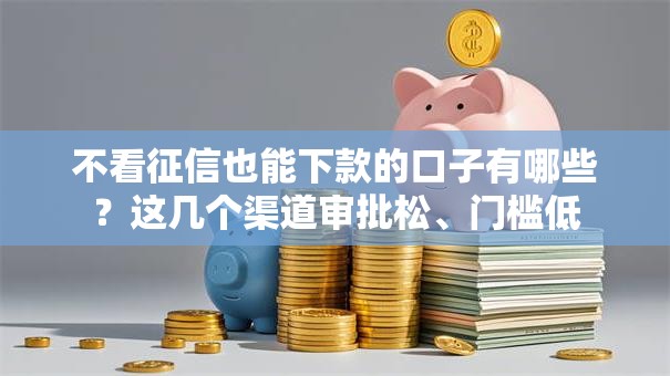 不看征信也能下款的口子有哪些？这几个渠道审批松、门槛低