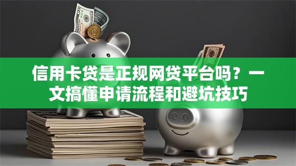信用卡贷是正规网贷平台吗？一文搞懂申请流程和避坑技巧