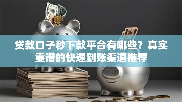 贷款口子秒下款平台有哪些？真实靠谱的快速到账渠道推荐
