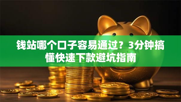 钱站哪个口子容易通过？3分钟搞懂快速下款避坑指南
