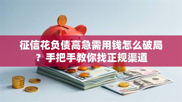 征信花负债高急需用钱怎么破局？手把手教你找正规渠道