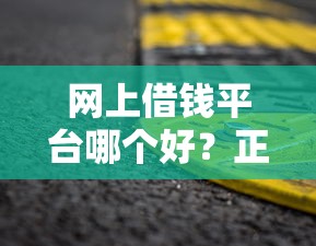网上借钱平台哪个好？正规靠谱的平台推荐，借钱必看攻略！