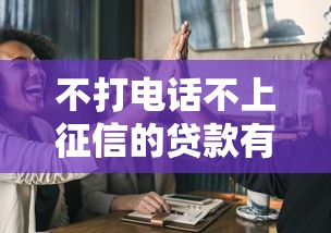 不打电话不上征信的贷款有哪些？这几点必须掌握