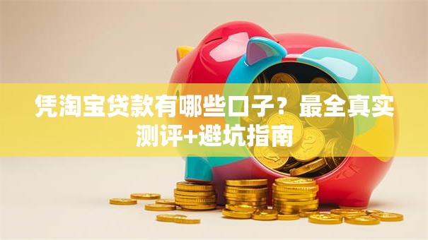 凭淘宝贷款有哪些口子？最全真实测评+避坑指南