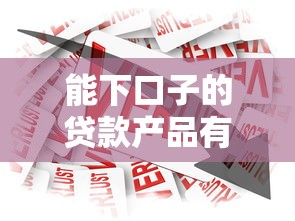 能下口子的贷款产品有哪些？当前容易申请的贷款平台推荐