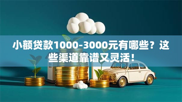 小额贷款1000-3000元有哪些？这些渠道靠谱又灵活！