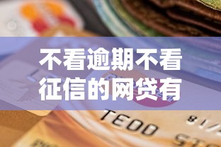 不看逾期不看征信的网贷有哪些？这几种方式让你轻松解决资金难题