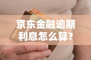 京东金融逾期利息怎么算？逾期后果及计算方法详解