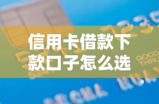 信用卡借款下款口子怎么选？这些申请技巧要掌握
