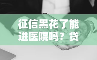 征信黑花了能进医院吗？贷款难题背后的事实解析