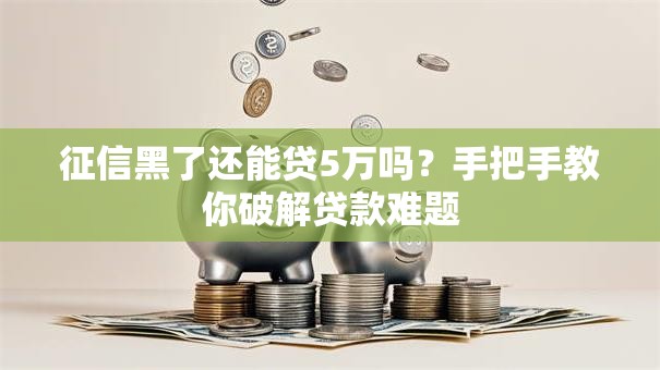 征信黑了还能贷5万吗？手把手教你破解贷款难题