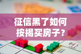 征信黑了如何按揭买房子？五大实用技巧帮你突破困境