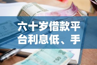 六十岁借款平台利息低、手续方便？这样选就对了！
