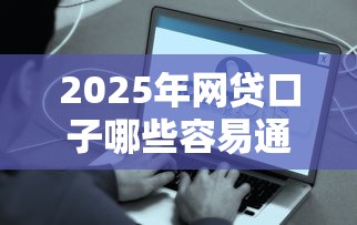 2025年网贷口子哪些容易通过？这些技巧助你快速下款