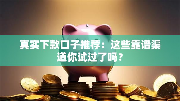 真实下款口子推荐：这些靠谱渠道你试过了吗？
