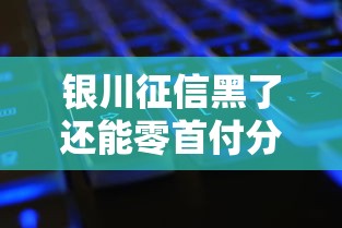 银川征信黑了还能零首付分期手机吗？真实情况大揭秘