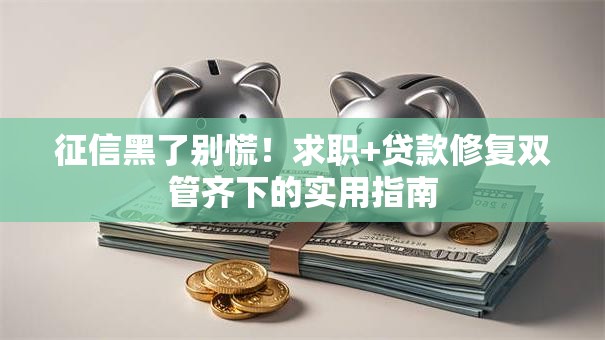 征信黑了别慌！求职+贷款修复双管齐下的实用指南