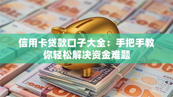 信用卡贷款口子大全：手把手教你轻松解决资金难题